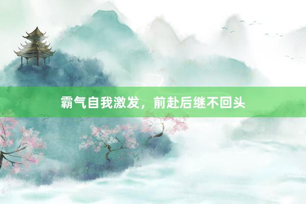 霸气自我激发,前赴后继不回头